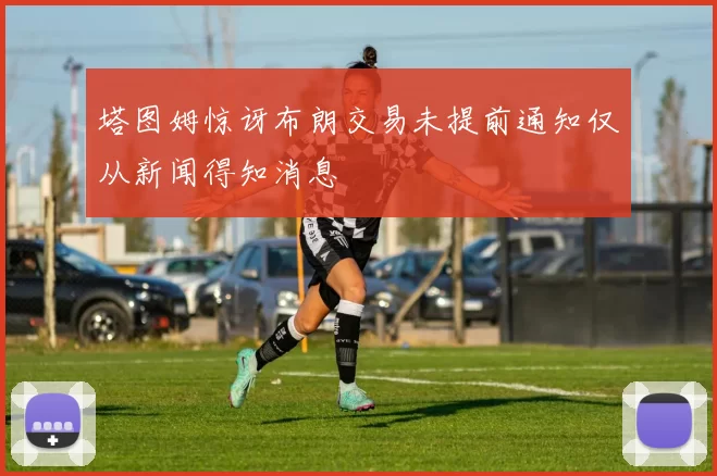 塔图姆惊讶布朗交易未提前通知仅从新闻得知消息