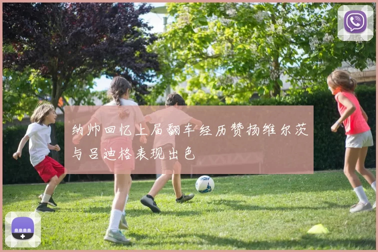 纳帅回忆上届翻车经历赞扬维尔茨与吕迪格表现出色